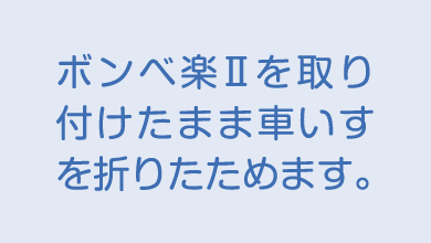 ボンベ楽Ⅱを取り付けたまま車いすを折りたためます。