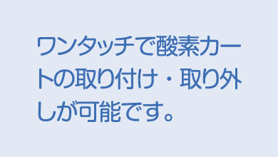 ワンタッチで酸素カートの取り付け・取り外しが可能です。