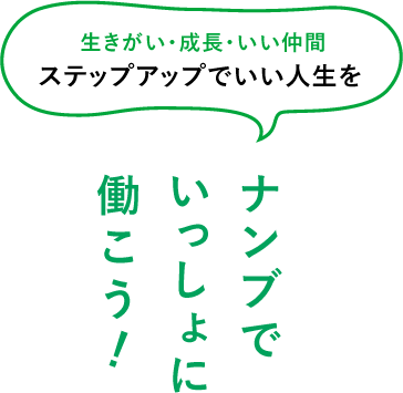 生きがい・成長・いい仲間 ステップアップでいい人生を ナンブでいっしょに働こう！