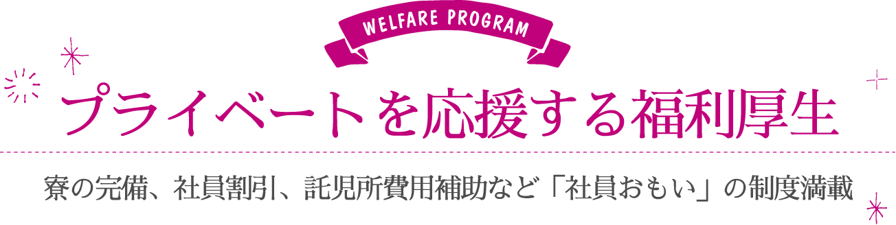 プライベートを応援する福利厚生…寮の完備、社員割引、託児所費用補助など「社員おもい」の制度満載