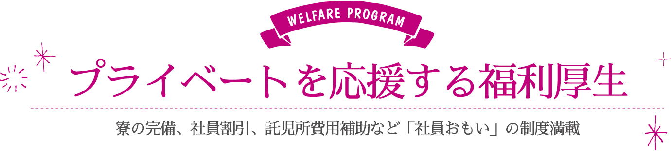 プライベートを応援する福利厚生…寮の完備、社員割引、託児所費用補助など「社員おもい」の制度満載