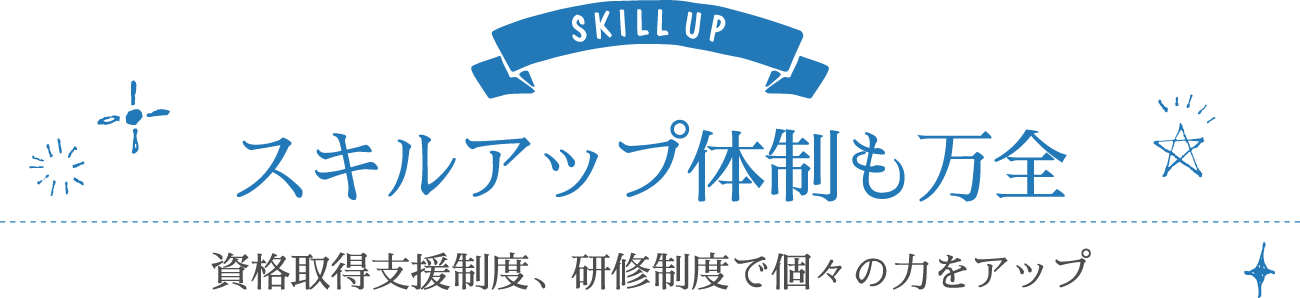 スキルアップ体制も万全…資格取得支援制度、研修制度で個々の力をアップ