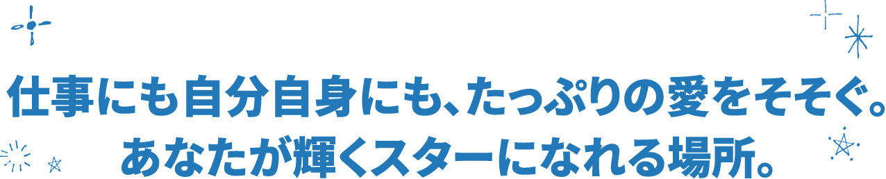 仕事にも自分自身にも、たっぷりの愛をそそぐ。あなたが輝くスターになれる場所。