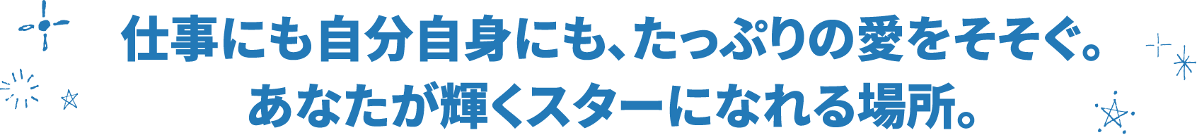 仕事にも自分自身にも、たっぷりの愛をそそぐ。あなたが輝くスターになれる場所。